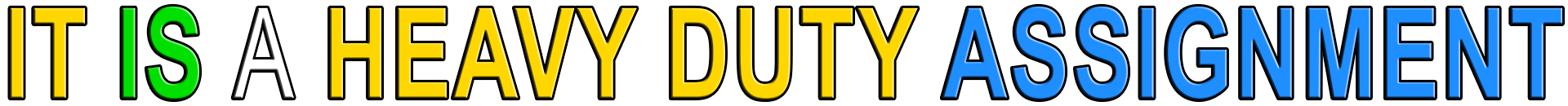 IT IS A HEAVY DUTY ASSIGNMENT